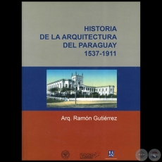 HISTORIA DE LA ARQUITECTURA DEL PARAGUAY 1537 1911 - Autor: RAMÓN GUTIÉRREZ - Año 2010